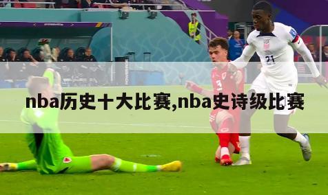 nba历史十大比赛,nba史诗级比赛