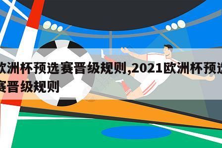 欧洲杯预选赛晋级规则,2021欧洲杯预选赛晋级规则