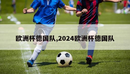 欧洲杯德国队,2024欧洲杯德国队