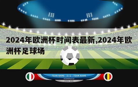 2024年欧洲杯时间表最新,2024年欧洲杯足球场