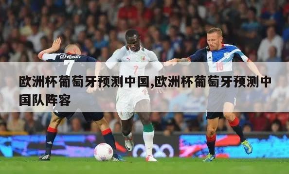 欧洲杯葡萄牙预测中国,欧洲杯葡萄牙预测中国队阵容