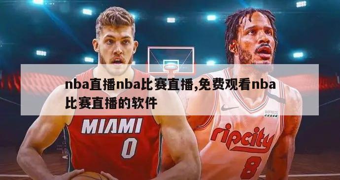 nba直播nba比赛直播,免费观看nba比赛直播的软件