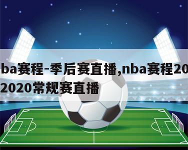 nba赛程-季后赛直播,nba赛程20192020常规赛直播