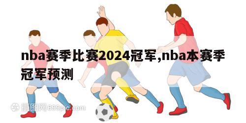 nba赛季比赛2024冠军,nba本赛季冠军预测