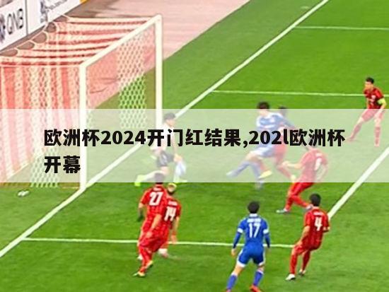 欧洲杯2024开门红结果,202l欧洲杯开幕