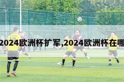 2024欧洲杯扩军,2024欧洲杯在哪