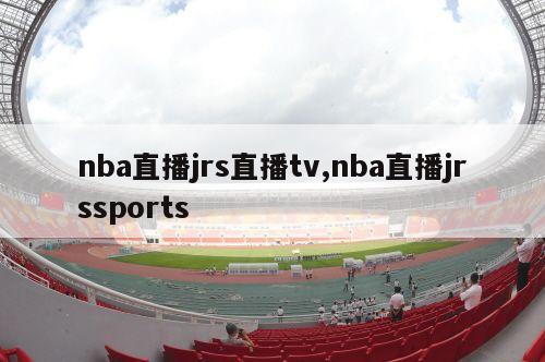 nba直播jrs直播tv,nba直播jrssports