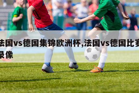 法国vs德国集锦欧洲杯,法国vs德国比赛录像