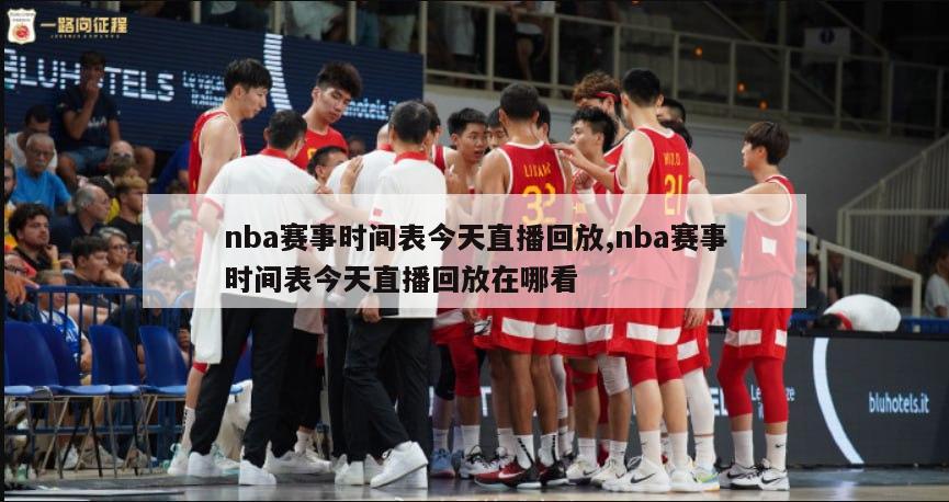 nba赛事时间表今天直播回放,nba赛事时间表今天直播回放在哪看