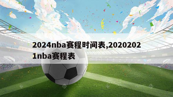 2024nba赛程时间表,20202021nba赛程表