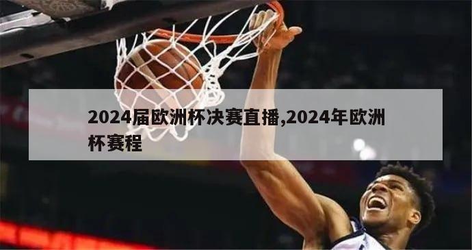 2024届欧洲杯决赛直播,2024年欧洲杯赛程