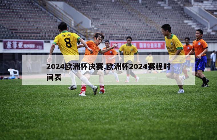 2024欧洲杯决赛,欧洲杯2024赛程时间表