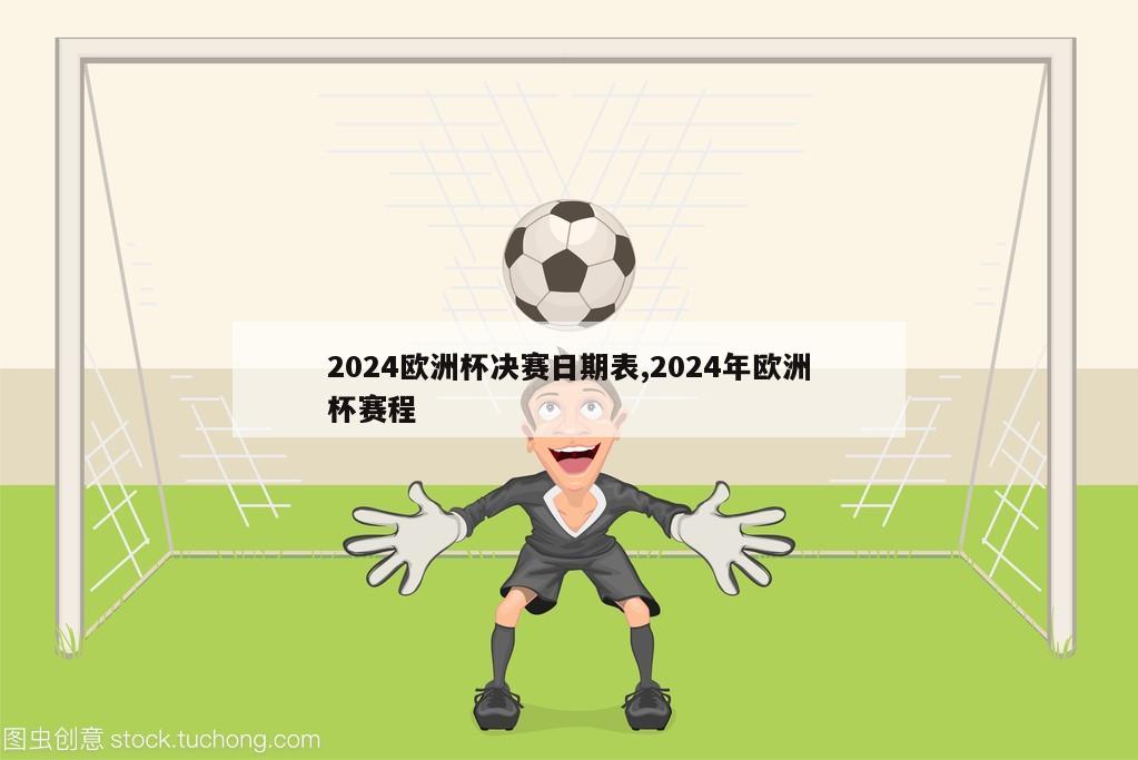 2024欧洲杯决赛日期表,2024年欧洲杯赛程