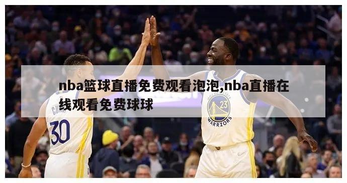 nba篮球直播免费观看泡泡,nba直播在线观看免费球球