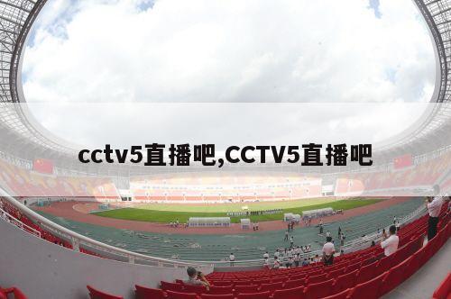 cctv5直播吧,CCTV5直播吧