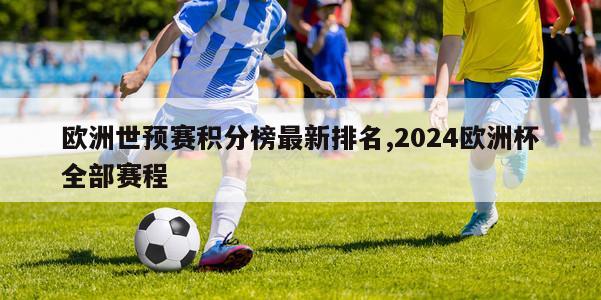 欧洲世预赛积分榜最新排名,2024欧洲杯全部赛程