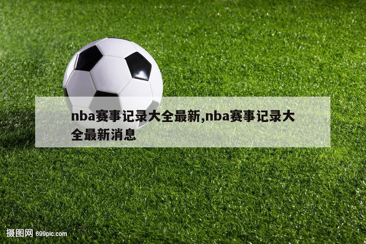 nba赛事记录大全最新,nba赛事记录大全最新消息