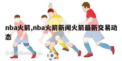 nba火箭,nba火箭新闻火箭最新交易动态