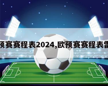 欧预赛赛程表2024,欧预赛赛程表雷速