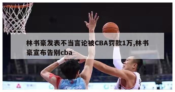 林书豪发表不当言论被CBA罚款1万,林书豪宣布告别cba