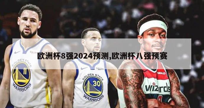 欧洲杯8强2024预测,欧洲杯八强预赛