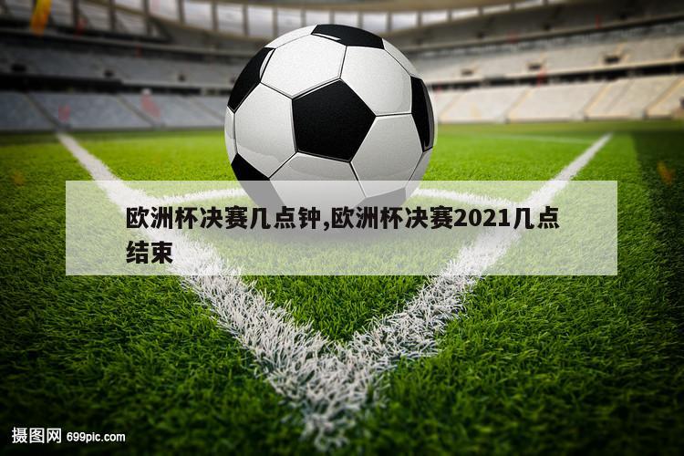 欧洲杯决赛几点钟,欧洲杯决赛2021几点结束