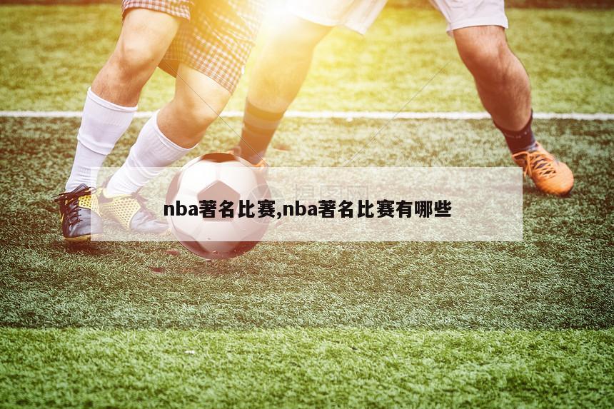 nba著名比赛,nba著名比赛有哪些