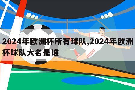 2024年欧洲杯所有球队,2024年欧洲杯球队大名是谁