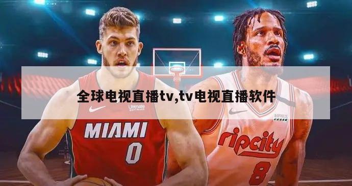 全球电视直播tv,tv电视直播软件