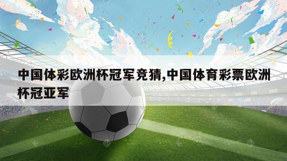 中国体彩欧洲杯冠军竞猜,中国体育彩票欧洲杯冠亚军