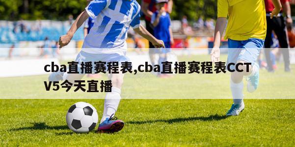 cba直播赛程表,cba直播赛程表CCTV5今天直播