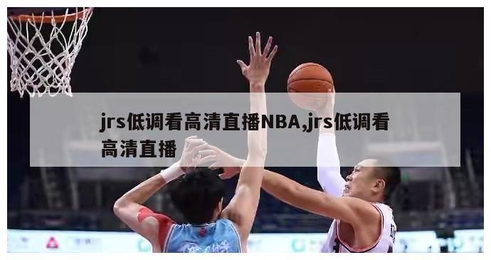 jrs低调看高清直播NBA,jrs低调看高清直播