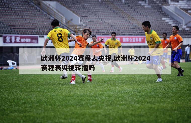 欧洲杯2024赛程表央视,欧洲杯2024赛程表央视转播吗