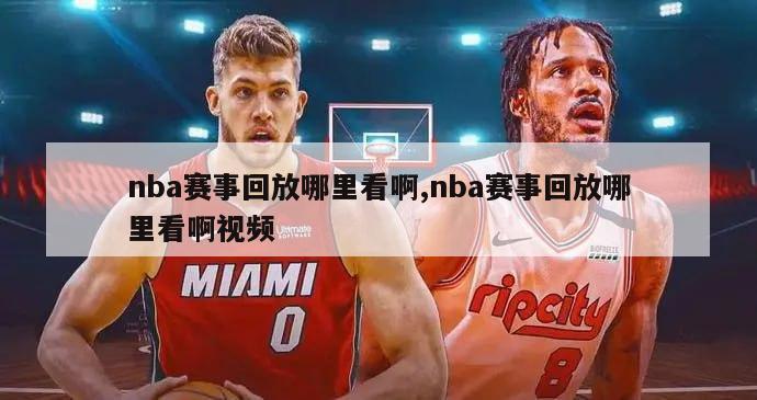 nba赛事回放哪里看啊,nba赛事回放哪里看啊视频