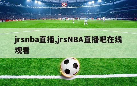 jrsnba直播,jrsNBA直播吧在线观看