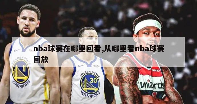 nba球赛在哪里回看,从哪里看nba球赛回放