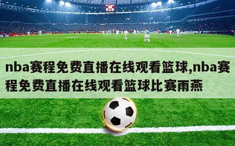 nba赛程免费直播在线观看篮球,nba赛程免费直播在线观看篮球比赛雨燕