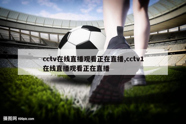 cctv在线直播观看正在直播,cctv1在线直播观看正在直播