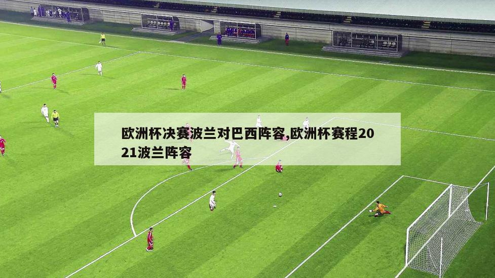 欧洲杯决赛波兰对巴西阵容,欧洲杯赛程2021波兰阵容