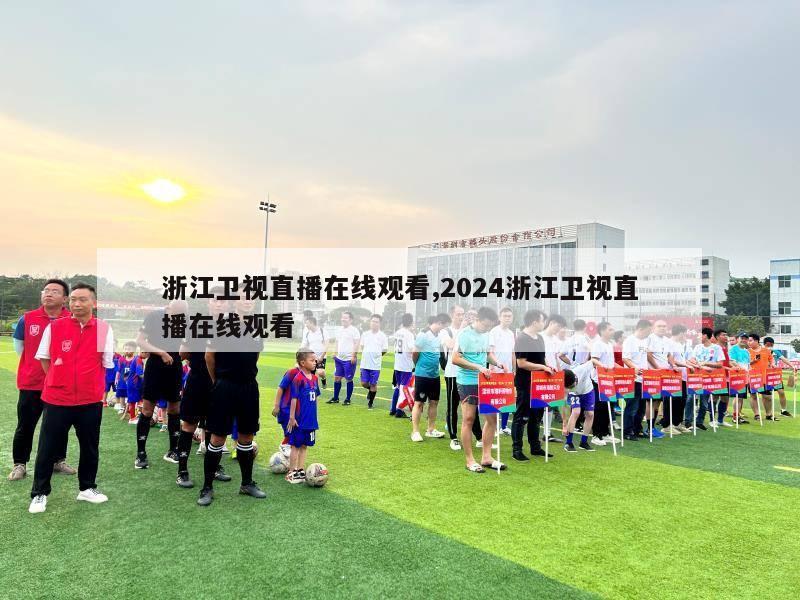 浙江卫视直播在线观看,2024浙江卫视直播在线观看