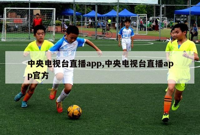 中央电视台直播app,中央电视台直播app官方