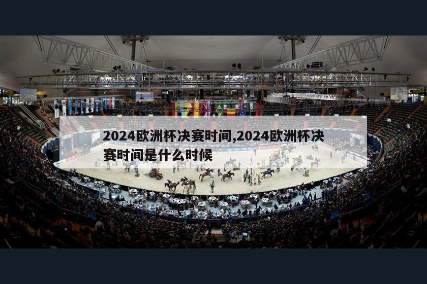 2024欧洲杯决赛时间,2024欧洲杯决赛时间是什么时候