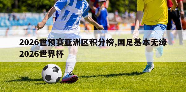 2026世预赛亚洲区积分榜,国足基本无缘2026世界杯