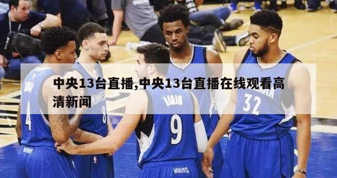 中央13台直播,中央13台直播在线观看高清新闻