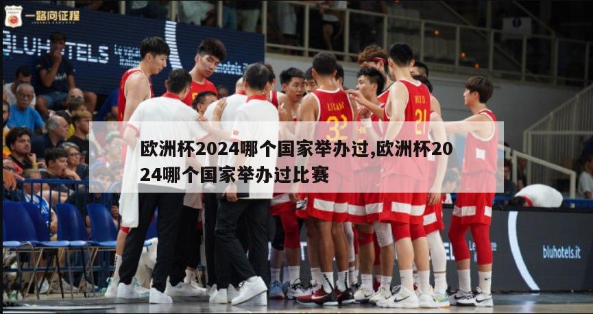 欧洲杯2024哪个国家举办过,欧洲杯2024哪个国家举办过比赛