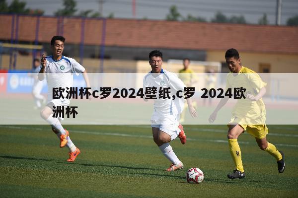 欧洲杯c罗2024壁纸,c罗 2024欧洲杯